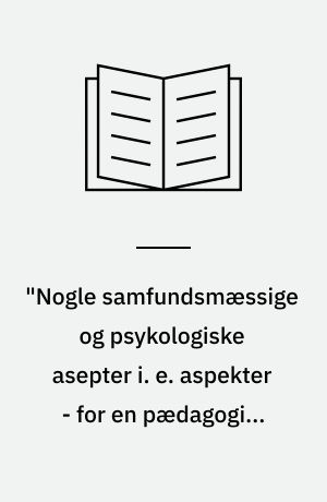 "Nogle samfundsmæssige og psykologiske asepter i. e. aspekter - for en pædagogisk praksis"
