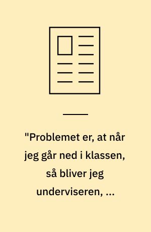 "Problemet er, at når jeg går ned i klassen, så bliver jeg underviseren, og lærerne til radiatorpædagoger"