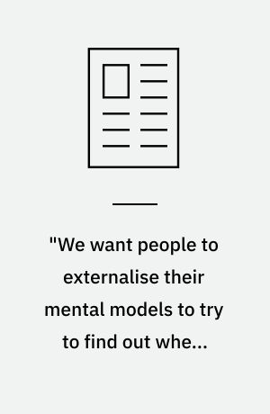 "We want people to externalise their mental models to try to find out where their blind spots are"