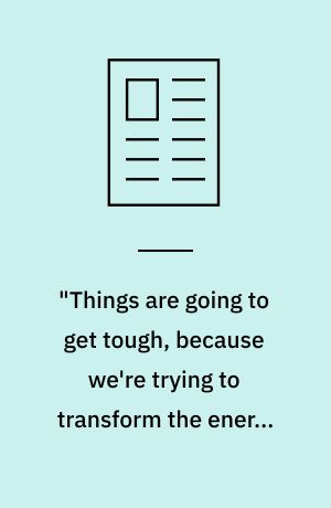 "Things are going to get tough, because we're trying to transform the energy basis of our civilisation"