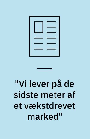 "Vi lever på de sidste meter af et vækstdrevet marked"