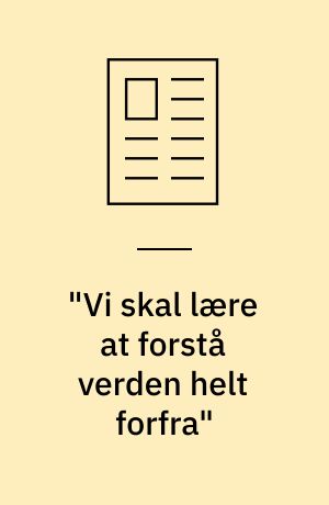 "Vi skal lære at forstå verden helt forfra"