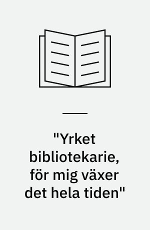 "Yrket bibliotekarie, för mig växer det hela tiden" : folkbibliotekariers uppfattningar om och upplevelser av sitt yrke : en kvalitativ studie med drag av life history