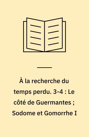 À la recherche du temps perdu. 3-4 : Le côté de Guermantes ; Sodome et Gomorrhe I
