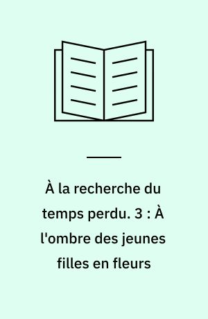 À la recherche du temps perdu. 3 : À l'ombre des jeunes filles en fleurs