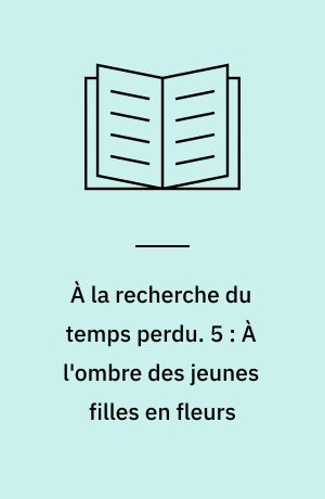 À la recherche du temps perdu. 5 : À l'ombre des jeunes filles en fleurs