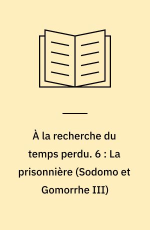 À la recherche du temps perdu. 6 : La prisonnière (Sodomo et Gomorrhe III)