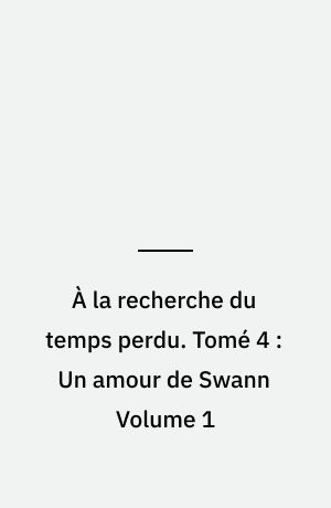 À la recherche du temps perdu. Tomé 4 : Un amour de Swann Volume 1