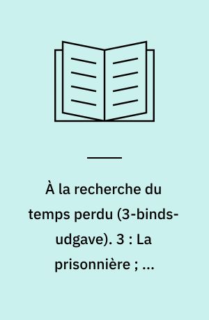 À la recherche du temps perdu. 3 : La prisonnière ; La fugitive ; Le temps retrouvé