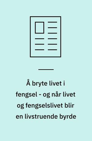 Å bryte livet i fengsel - og når livet og fengselslivet blir en livstruende byrde