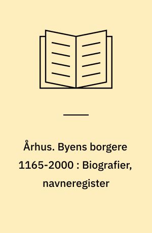 Århus : byens historie. Byens borgere 1165-2000 : Biografier, navneregister