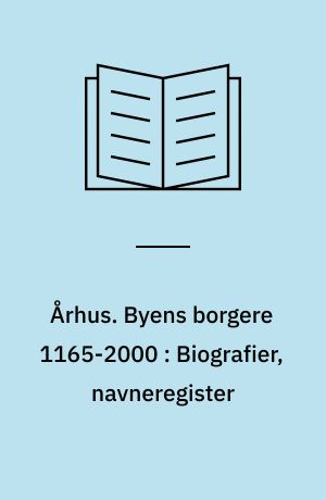 Århus : byens historie. Byens borgere 1165-2000 : Biografier, navneregister