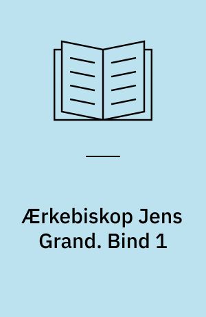 Ærkebiskop Jens Grand : en kirkeretshistorisk Undersøgelse. Bind 1