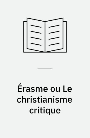 Érasme ou Le christianisme critique : Présentation, choix de textes, bibliographie