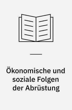 Ökonomische und soziale Folgen der Abrüstung : Texte aus West- und Osteuropa