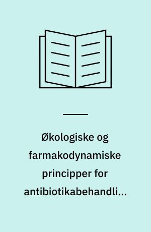 Økologiske og farmakodynamiske principper for antibiotikabehandling i almen praksis