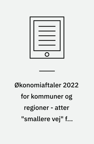 Økonomiaftaler 2022 for kommuner og regioner - atter "smallere vej" for velfærden : aftale om kommunernes økonomi for 2022, aftale om regionernes økonomi for 2022 : rapport