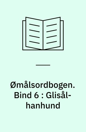 Ømålsordbogen : en sproglig-saglig ordbog over dialekterne på Sjælland, Lolland-Falster, Fyn og omliggende øer. Bind 6 : Glisål-hanhund