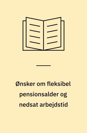 Ønsker om fleksibel pensionsalder og nedsat arbejdstid