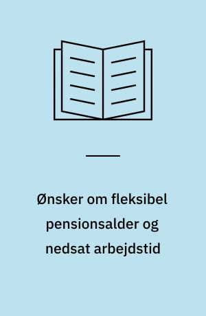 Ønsker om fleksibel pensionsalder og nedsat arbejdstid