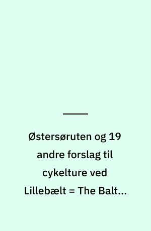 Østersøruten og 19 andre forslag til cykelture ved Lillebælt = The Baltic Sea Route and 19 other suggestions for cycling tours around the Little Belt = Die Ostseeroute und 19 andere Vorschläge für Fahrradtouren am Kleinen Belt