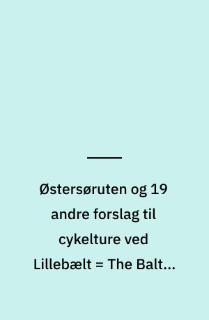 Østersøruten og 19 andre forslag til cykelture ved Lillebælt = The Baltic Sea Route and 19 other suggestions for cycling tours around the Little Belt = Die Ostseeroute und 19 andere Vorschläge für Fahrradtouren am Kleinen Belt