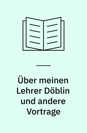 Über meinen Lehrer Döblin und andere Vortrage