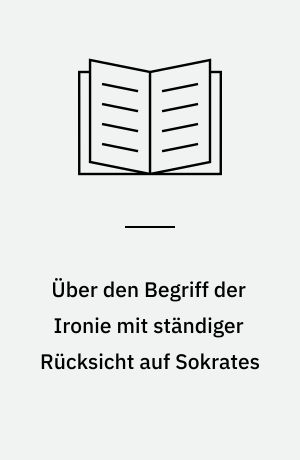 Über den Begriff der Ironie mit ständiger Rücksicht auf Sokrates
