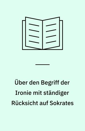 Über den Begriff der Ironie mit ständiger Rücksicht auf Sokrates
