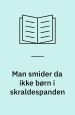 Man smider da ikke børn i skraldespanden
