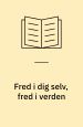 Fred i dig selv, fred i verden - Løs dine egne hverdagsproblemer, så kommer verden i lave