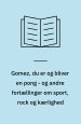 Gomez, du er og bliver en pong - og andre fortællinger om sport, rock og kærlighed