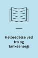 Helbredelse ved tro og tankeenergi - om tankens skabende kraft i helbredelsens tjeneste