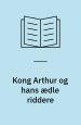 Kong Arthur og hans ædle riddere: efter Thomas Malorys Winchester manuskript og andre kilder
