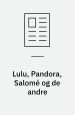 “Lulu, Pandora, Salomé og de andre”