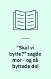"Skal vi bytte?" sagde mor - og så byttede de
